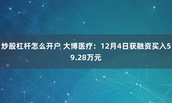 炒股杠杆怎么开户 大博医疗：12月4日获融资买入59.28万元