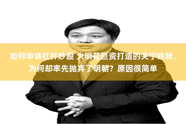 如何申请杠杆炒股 大明花巨资打造的关宁铁骑，为何却率先抛弃了明朝？原因很简单