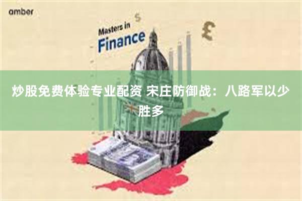炒股免费体验专业配资 宋庄防御战：八路军以少胜多