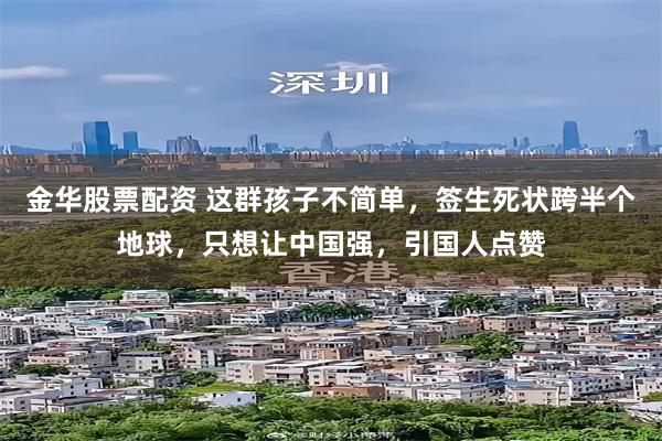 金华股票配资 这群孩子不简单，签生死状跨半个地球，只想让中国强，引国人点赞