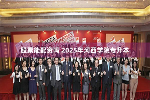 股票能配资吗 2025年河西学院专升本