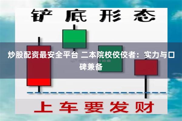 炒股配资最安全平台 二本院校佼佼者：实力与口碑兼备