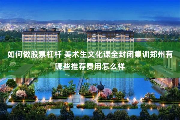 如何做股票杠杆 美术生文化课全封闭集训郑州有哪些推荐费用怎么样
