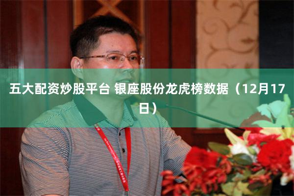 五大配资炒股平台 银座股份龙虎榜数据（12月17日）