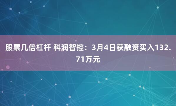 股票几倍杠杆 科润智控：3月4日获融资买入132.71万元