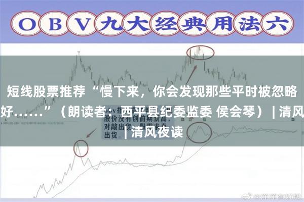 短线股票推荐 “慢下来，你会发现那些平时被忽略的美好……”（朗读者：西平县纪委监委 侯会琴） | 清风夜读
