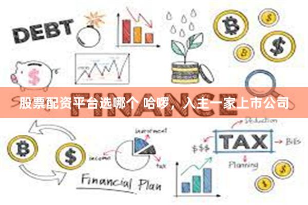 股票配资平台选哪个 哈啰，入主一家上市公司