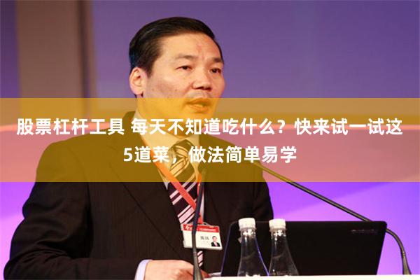 股票杠杆工具 每天不知道吃什么？快来试一试这5道菜，做法简单易学