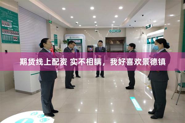 期货线上配资 实不相瞒，我好喜欢景德镇