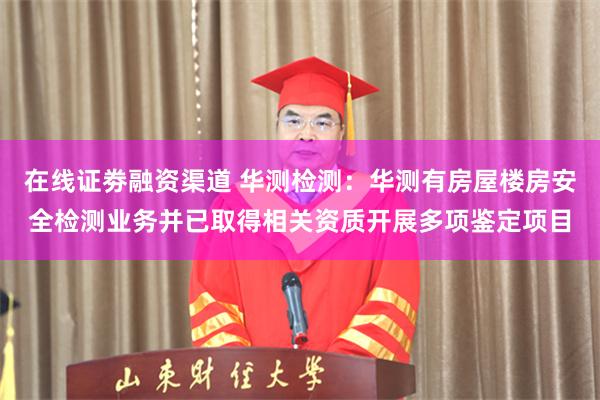 在线证劵融资渠道 华测检测：华测有房屋楼房安全检测业务并已取得相关资质开展多项鉴定项目