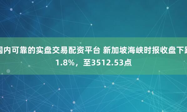 国内可靠的实盘交易配资平台 新加坡海峡时报收盘下跌1.8%，至3512.53点