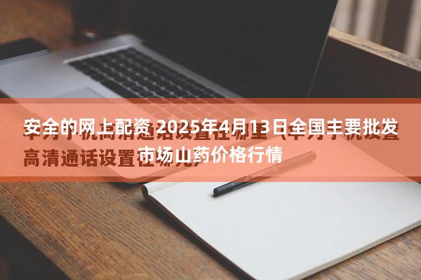 安全的网上配资 2025年4月13日全国主要批发市场山药价格行情