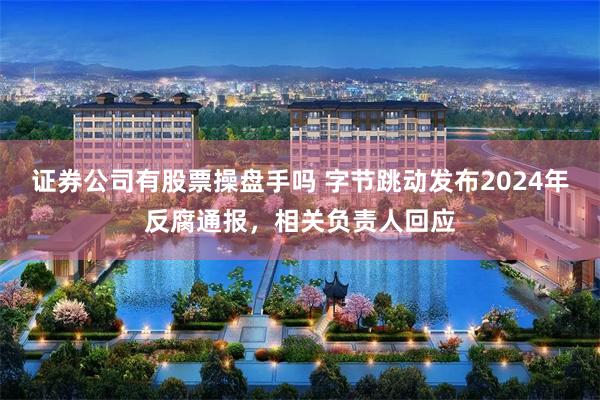 证券公司有股票操盘手吗 字节跳动发布2024年反腐通报，相关负责人回应
