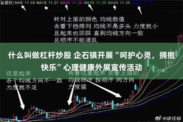 什么叫做杠杆炒股 企石镇开展“呵护心灵，拥抱快乐”心理健康外展宣传活动