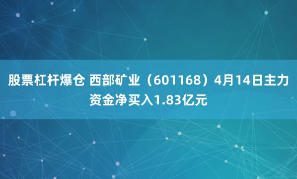 股票杠杆爆仓 西部矿业（601168）4月14日主力资金净买入1.83亿元