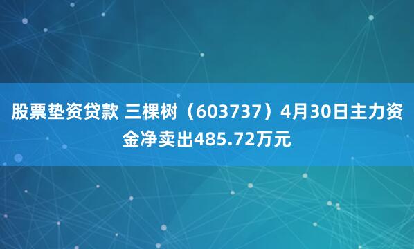 股票垫资贷款 三棵树（603737）4月30日主力资金净卖出485.72万元