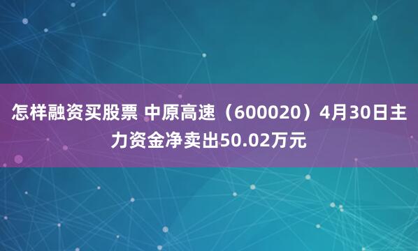 怎样融资买股票 中原高速（600020）4月30日主力资金净卖出50.02万元