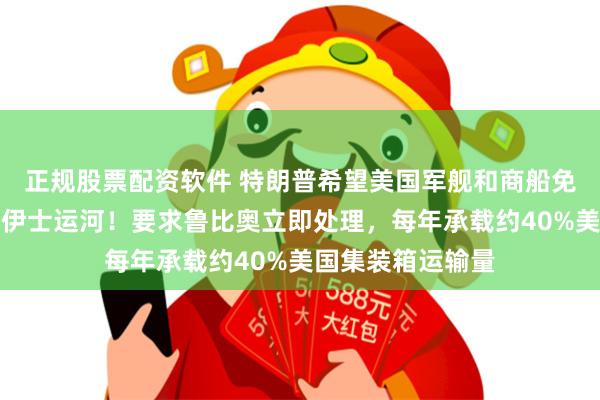 正规股票配资软件 特朗普希望美国军舰和商船免费通行巴拿马苏伊士运河！要求鲁比奥立即处理，每年承载约40%美国集装箱运输量