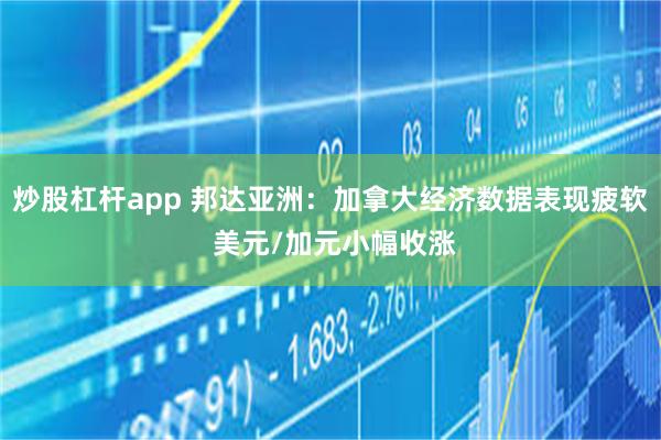 炒股杠杆app 邦达亚洲：加拿大经济数据表现疲软 美元/加元小幅收涨