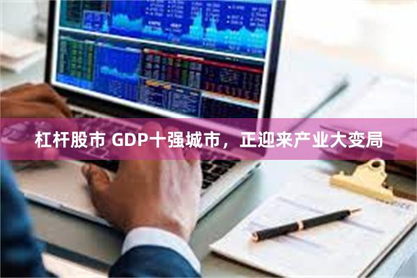 杠杆股市 GDP十强城市，正迎来产业大变局