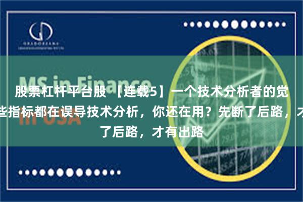 股票杠杆平台股 【连载5】一个技术分析者的觉醒，这些指标都在误导技术分析，你还在用？先断了后路，才有出路