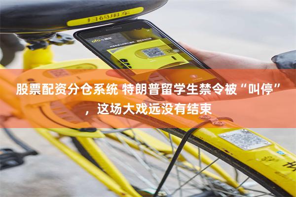 股票配资分仓系统 特朗普留学生禁令被“叫停”，这场大戏远没有结束