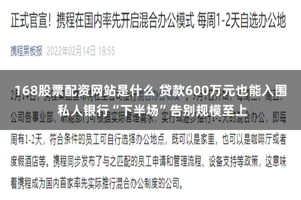 168股票配资网站是什么 贷款600万元也能入围 私人银行“下半场”告别规模至上