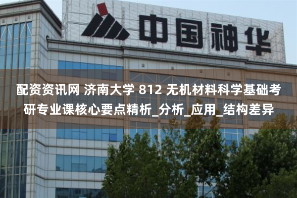 配资资讯网 济南大学 812 无机材料科学基础考研专业课核心要点精析_分析_应用_结构差异