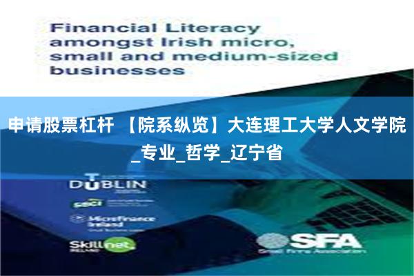 申请股票杠杆 【院系纵览】大连理工大学人文学院_专业_哲学_辽宁省