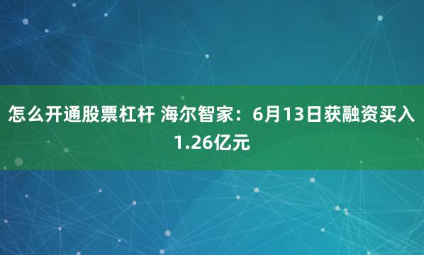 怎么开通股票杠杆 海尔智家：6月13日获融资买入1.26亿元