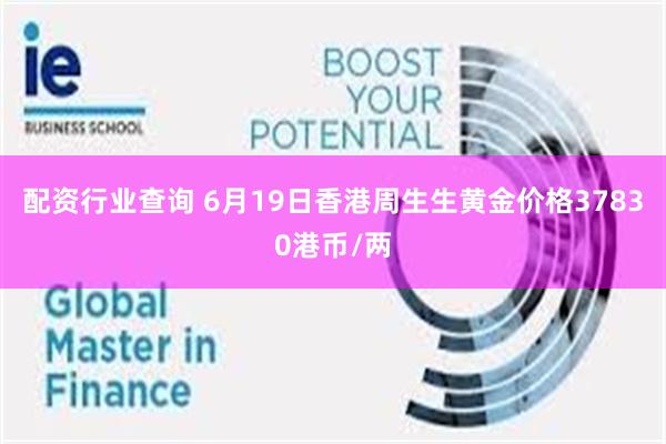 配资行业查询 6月19日香港周生生黄金价格37830港币/两
