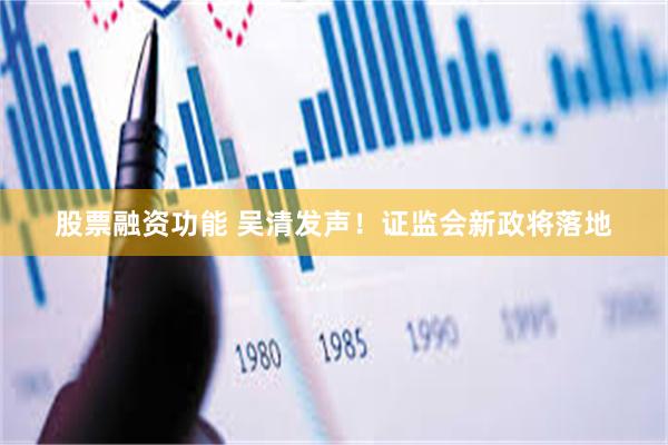 股票融资功能 吴清发声！证监会新政将落地