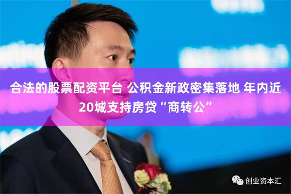 合法的股票配资平台 公积金新政密集落地 年内近20城支持房贷“商转公”