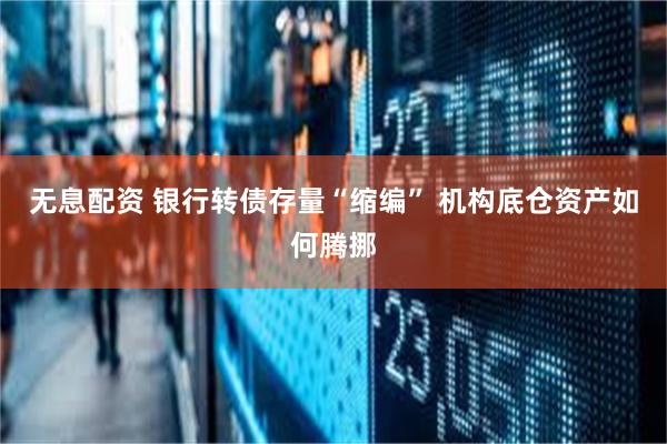 无息配资 银行转债存量“缩编” 机构底仓资产如何腾挪