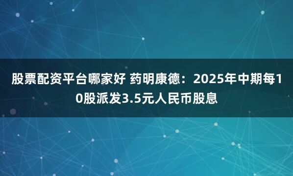 股票配资平台哪家好 药明康德：2025年中期每10股派发3.5元人民币股息