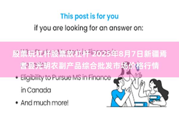 股票玩杠杆股票放杠杆 2025年8月7日新疆焉耆县光明农副产品综合批发市场价格行情