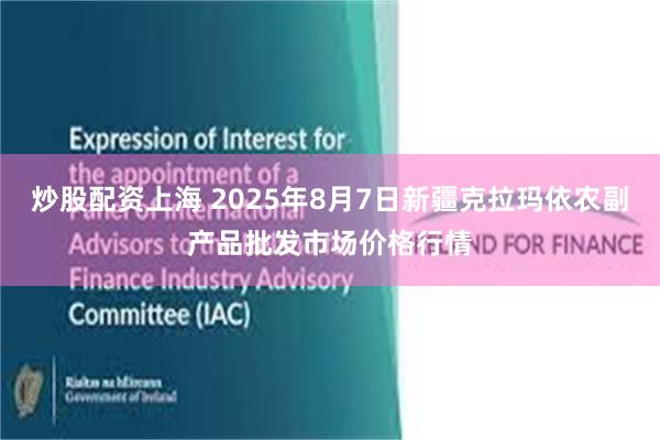 炒股配资上海 2025年8月7日新疆克拉玛依农副产品批发市场价格行情