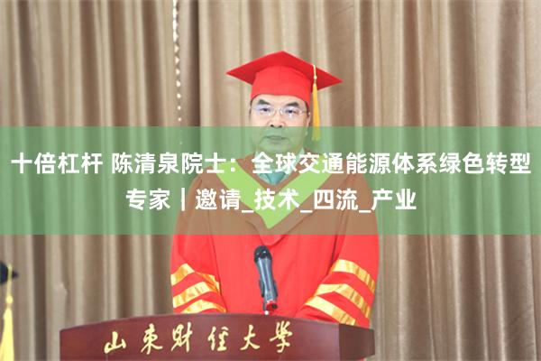 十倍杠杆 陈清泉院士：全球交通能源体系绿色转型专家｜邀请_技术_四流_产业