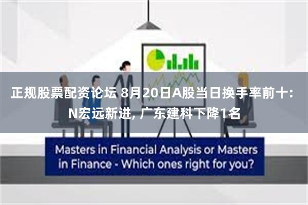 正规股票配资论坛 8月20日A股当日换手率前十: N宏远新进, 广东建科下降1名