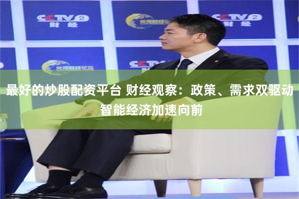 最好的炒股配资平台 财经观察：政策、需求双驱动 智能经济加速向前