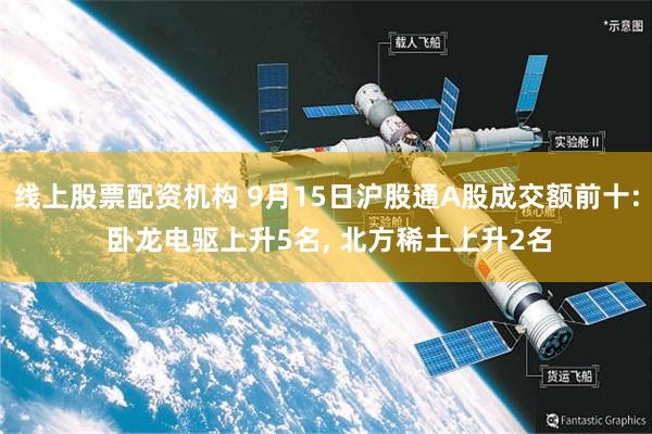 线上股票配资机构 9月15日沪股通A股成交额前十: 卧龙电驱上升5名, 北方稀土上升2名
