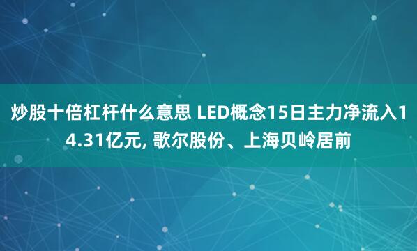 炒股十倍杠杆什么意思 LED概念15日主力净流入14.31亿元, 歌尔股份、上海贝岭居前