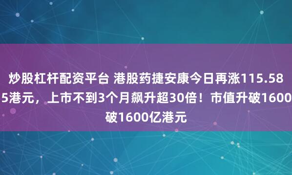炒股杠杆配资平台 港股药捷安康今日再涨115.58%报415港元，上市不到3个月飙升超30倍！市值升破1600亿港元