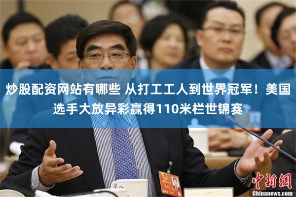 炒股配资网站有哪些 从打工工人到世界冠军！美国选手大放异彩赢得110米栏世锦赛