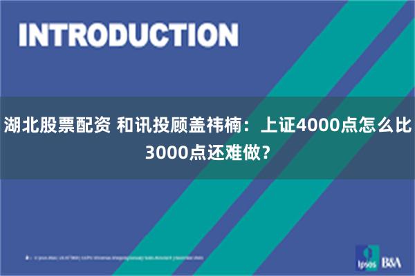 湖北股票配资 和讯投顾盖祎楠:上证4000点怎么比3000点还难做?