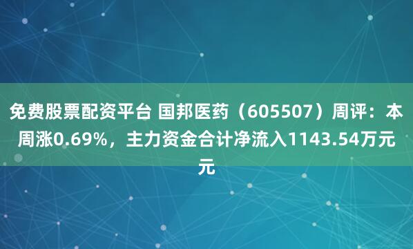 免费股票配资平台 国邦医药(605507)周评:本周涨0.69%,主力资金合计净流入1143.54万元