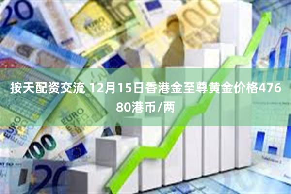 按天配资交流 12月15日香港金至尊黄金价格47680港币/两